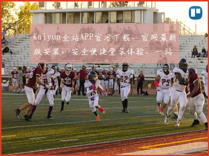 Kaiyun全站APP官方下载，官网最新版安装，安全便捷登录体验，一站式服务，不容错过