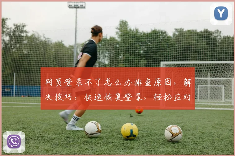 网页登录不了怎么办排查原因，解决技巧，快速恢复登录，轻松应对