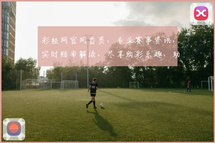 彩经网官网首页，专业赛事资讯，实时赔率解读，尽享购彩乐趣，助您精准投注