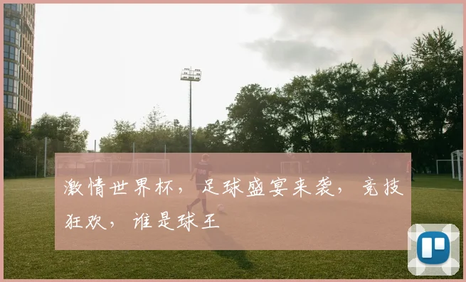 激情世界杯，足球盛宴来袭，竞技狂欢，谁是球王
